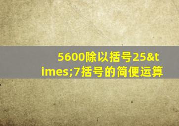 5600除以括号25×7括号的简便运算