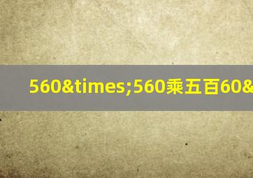 560×560乘五百60×