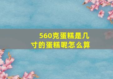 560克蛋糕是几寸的蛋糕呢怎么算