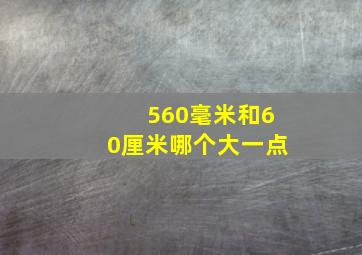 560毫米和60厘米哪个大一点