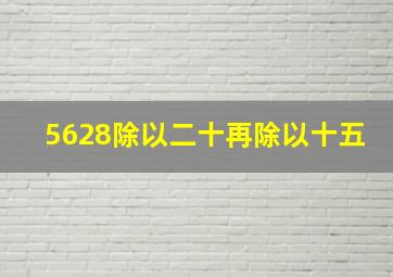 5628除以二十再除以十五