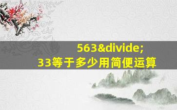 563÷33等于多少用简便运算