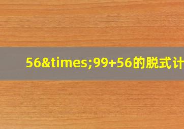 56×99+56的脱式计算