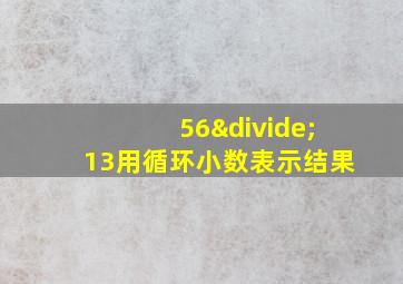 56÷13用循环小数表示结果