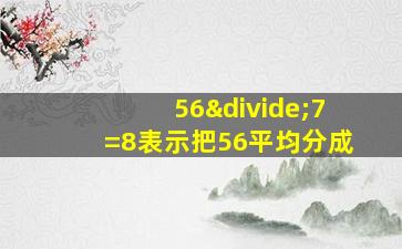 56÷7=8表示把56平均分成