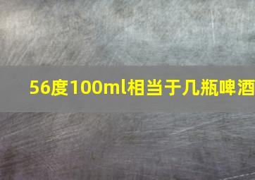 56度100ml相当于几瓶啤酒