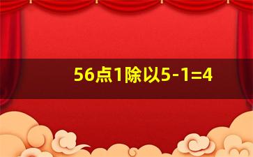 56点1除以5-1=4