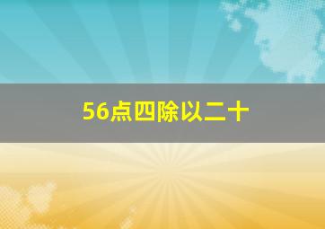 56点四除以二十