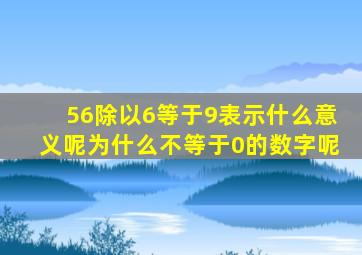 56除以6等于9表示什么意义呢为什么不等于0的数字呢