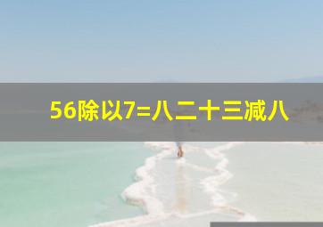 56除以7=八二十三减八