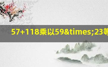 57+118乘以59×23等于几