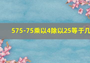 575-75乘以4除以25等于几