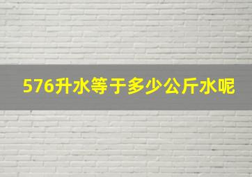 576升水等于多少公斤水呢