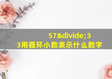 57÷33用循环小数表示什么数字