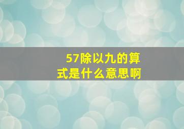 57除以九的算式是什么意思啊