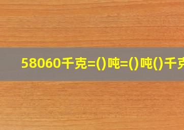 58060千克=()吨=()吨()千克