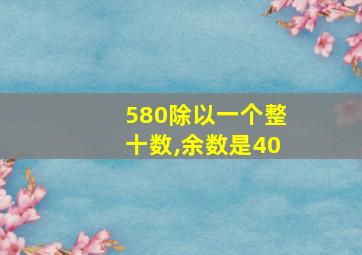 580除以一个整十数,余数是40