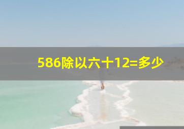 586除以六十12=多少