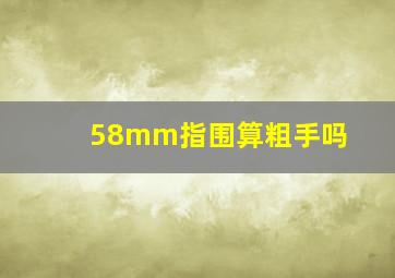 58mm指围算粗手吗