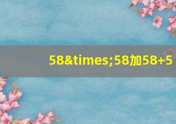 58×58加58+5