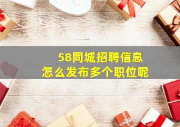 58同城招聘信息怎么发布多个职位呢