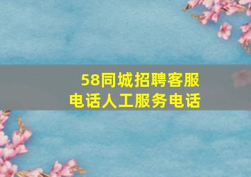 58同城招聘客服电话人工服务电话