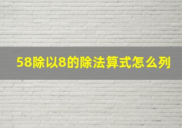 58除以8的除法算式怎么列