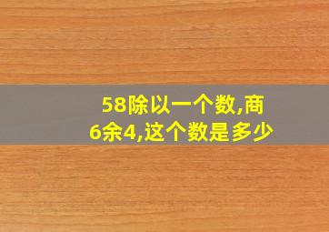 58除以一个数,商6余4,这个数是多少