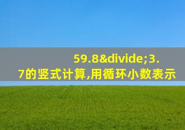 59.8÷3.7的竖式计算,用循环小数表示