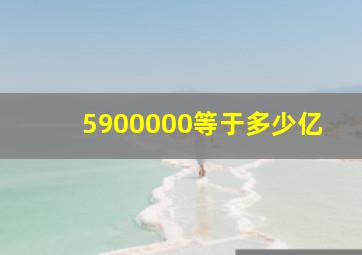 5900000等于多少亿