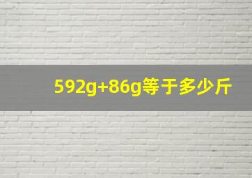 592g+86g等于多少斤