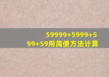 59999+5999+599+59用简便方法计算