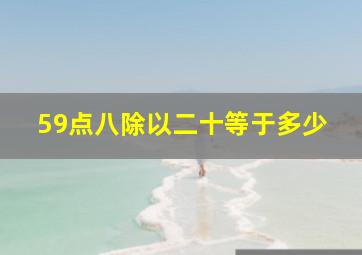 59点八除以二十等于多少