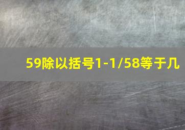 59除以括号1-1/58等于几