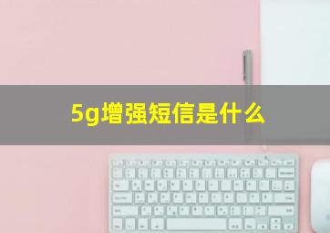 5g增强短信是什么