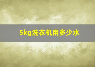 5kg洗衣机用多少水