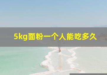 5kg面粉一个人能吃多久