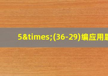 5×(36-29)编应用题