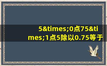 5×0点75×1点5除以0.75等于几