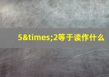 5×2等于读作什么