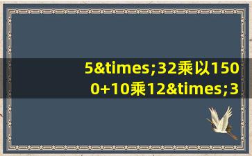 5×32乘以1500+10乘12×300等于几