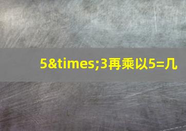 5×3再乘以5=几