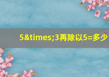 5×3再除以5=多少