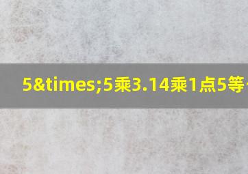 5×5乘3.14乘1点5等于几