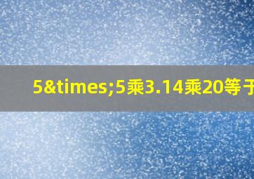 5×5乘3.14乘20等于几