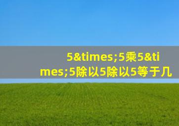 5×5乘5×5除以5除以5等于几