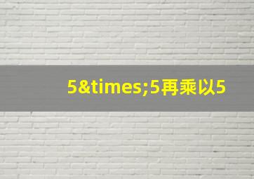 5×5再乘以5