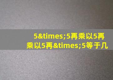 5×5再乘以5再乘以5再×5等于几