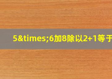 5×6加8除以2+1等于几