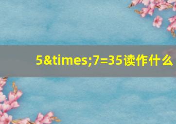 5×7=35读作什么